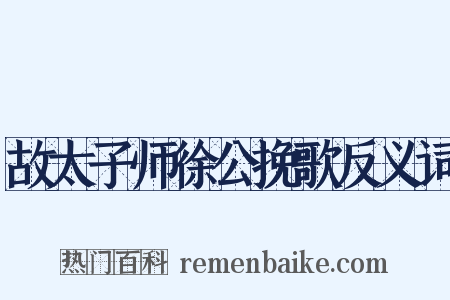 故太子师徐公挽歌反义词是什么意思的图片